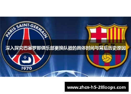 深入探究巴塞罗那俱乐部更换队徽的具体时间与背后历史原因
