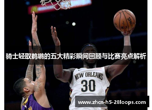 骑士轻取鹈鹕的五大精彩瞬间回顾与比赛亮点解析 骑士轻取鹈鹕的五大精彩瞬间回顾与比赛亮点解析