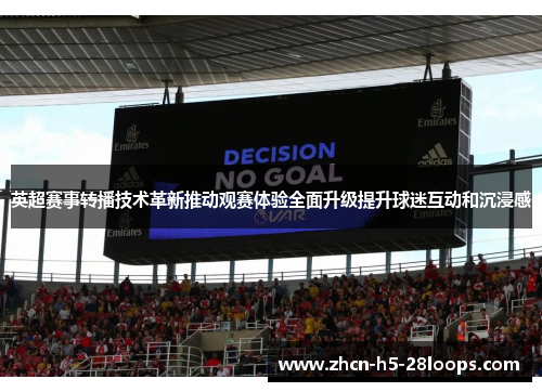 英超赛事转播技术革新推动观赛体验全面升级提升球迷互动和沉浸感