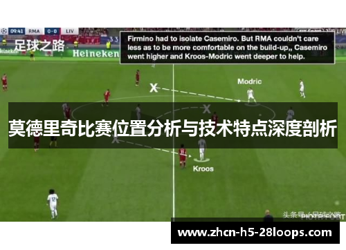 莫德里奇比赛位置分析与技术特点深度剖析 莫德里奇比赛位置分析与技术特点深度剖析