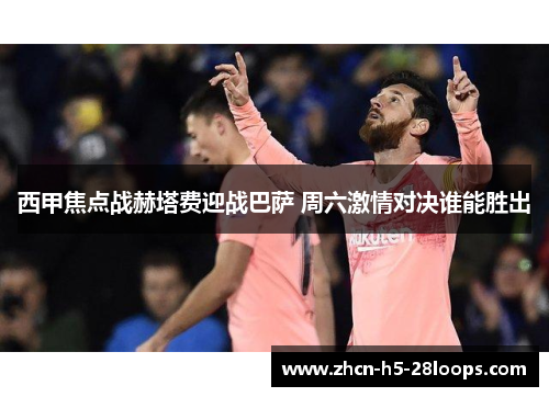 西甲焦点战赫塔费迎战巴萨 周六激情对决谁能胜出 西甲焦点战赫塔费迎战巴萨 周六激情对决谁能胜出