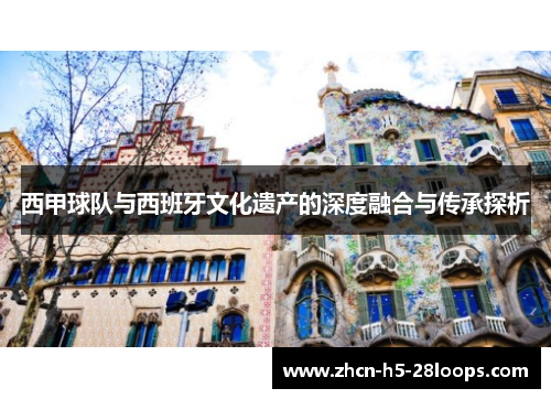 西甲球队与西班牙文化遗产的深度融合与传承探析 西甲球队与西班牙文化遗产的深度融合与传承探析