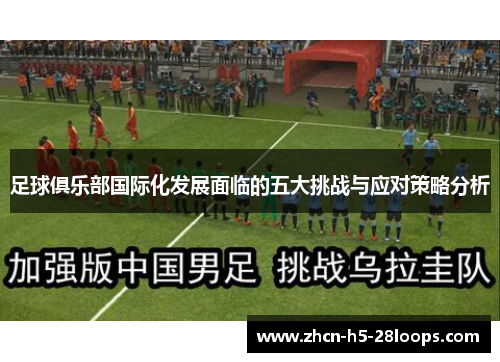 足球俱乐部国际化发展面临的五大挑战与应对策略分析 足球俱乐部国际化发展面临的五大挑战与应对策略分析