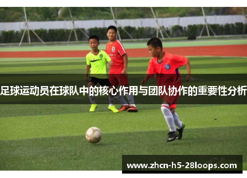 足球运动员在球队中的核心作用与团队协作的重要性分析 足球运动员在球队中的核心作用与团队协作的重要性分析