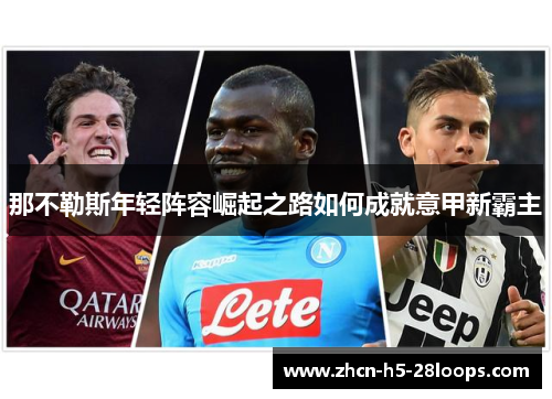 那不勒斯年轻阵容崛起之路如何成就意甲新霸主 那不勒斯年轻阵容崛起之路如何成就意甲新霸主