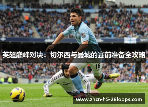英超巅峰对决:切尔西与曼城的赛前准备全攻略 英超巅峰对决:切尔西与曼城的赛前准备全攻略