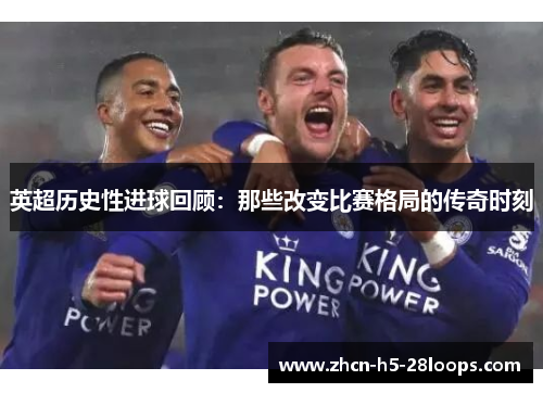 英超历史性进球回顾:那些改变比赛格局的传奇时刻 英超历史性进球回顾:那些改变比赛格局的传奇时刻