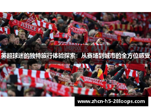 英超球迷的独特旅行体验探索：从赛场到城市的全方位感受