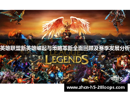 英雄联盟新英雄崛起与策略革新全面回顾及赛季发展分析