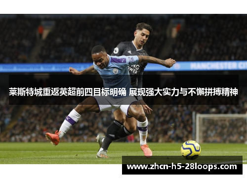 莱斯特城重返英超前四目标明确 展现强大实力与不懈拼搏精神