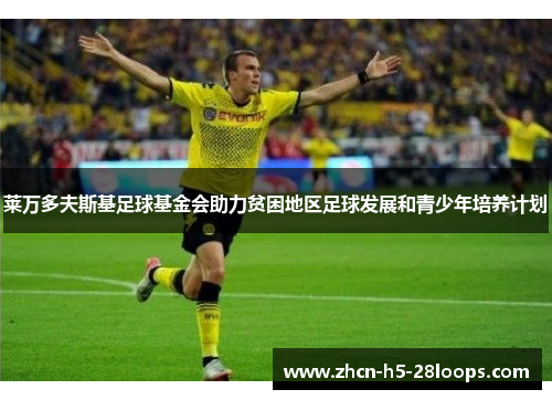 莱万多夫斯基足球基金会助力贫困地区足球发展和青少年培养计划