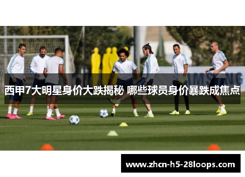 西甲7大明星身价大跌揭秘 哪些球员身价暴跌成焦点