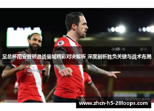 足总杯南安普顿激战曼城精彩对决解析 深度剖析胜负关键与战术布局