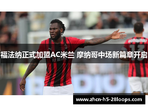 福法纳正式加盟AC米兰 摩纳哥中场新篇章开启