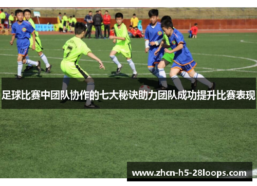 足球比赛中团队协作的七大秘诀助力团队成功提升比赛表现