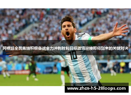 阿根廷全员集结积极备战全力冲刺胜利目标激情迎接即将到来的关键对决