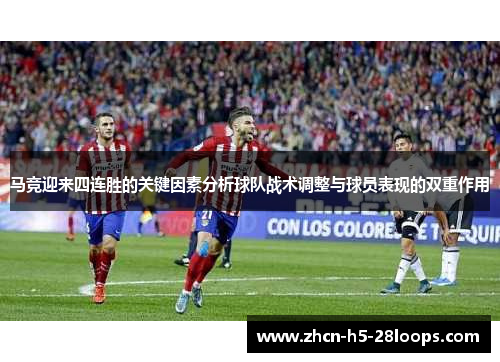 马竞迎来四连胜的关键因素分析球队战术调整与球员表现的双重作用 马竞迎来四连胜的关键因素分析球队战术调整与球员表现的双重作用